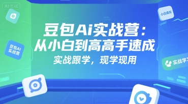 豆包Ai实战营：从小白到高手速成，实战跟学，现学现用-创业吧