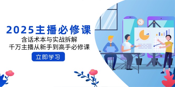 2025主播必修课：含话术本与实战拆解，千万主播从新手到高手必修课-创业吧