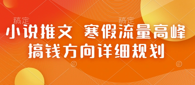 小说推文 寒假流量高峰 搞钱方向详细规划-创业吧