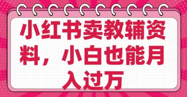 小红书卖教辅资料，0 成本，纯利润，售后成本极低，小白也能月入过W-创业吧