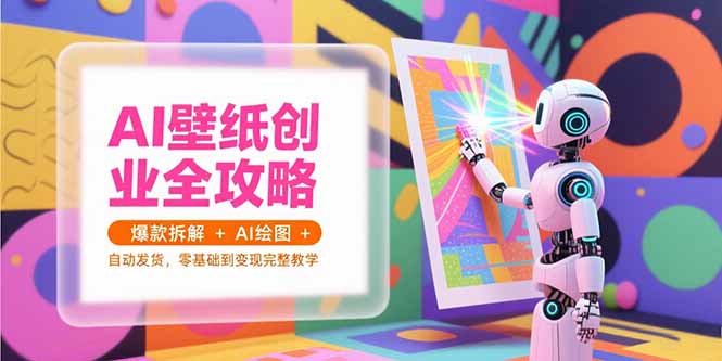AI壁纸创业全攻略，爆款拆解+AI绘图+自动发货，零基础到变现完整教学-创业吧
