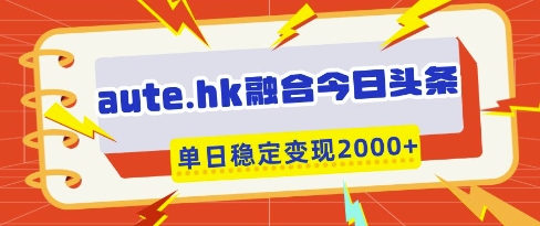 aute.hk融合今日头条，一键复制粘贴，单日稳定变现多张【揭秘】-创业吧