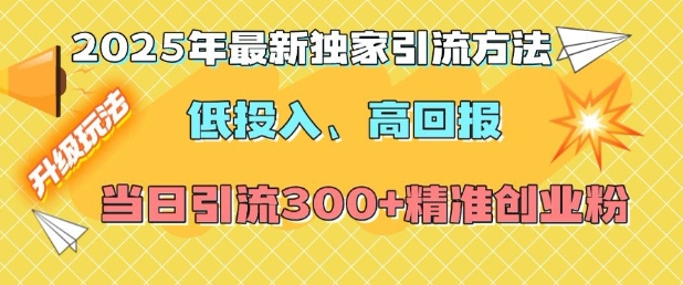 2025年最新独家引流方法，低投入高回报？当日引流300+精准创业粉-创业吧