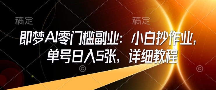 即梦AI零门槛副业：小白抄作业，单号日入5张，详细教程-创业吧
