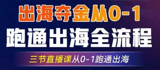 2025出海夺金从0-1跑通出海全流程，三节直播课从0-1跑通出海，教你用AI跑通全流程-创业吧