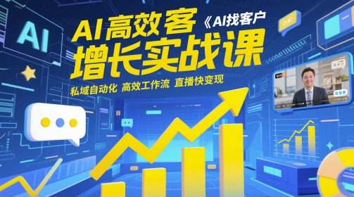AI高效获客增长实战课，​AI找客户 私域自动化 高效工作流 直播快变现-创业吧