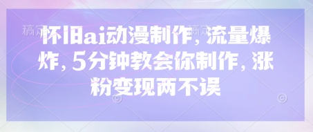 怀旧ai动漫制作，流量爆炸，5分钟教会你制作，涨粉变现两不误-创业吧