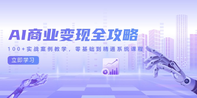 AI商业变现全攻略，100+实战案例教学，零基础到精通系统课程-创业吧