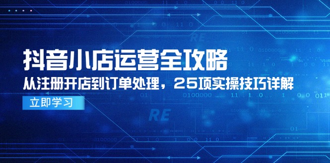 抖音小店运营全攻略，从注册开店到订单处理，25项实操技巧详解-创业吧
