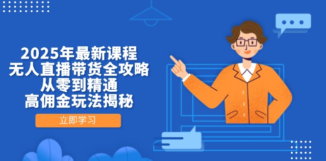 2025年最新课程，无人直播带货全攻略，从零到精通，高佣金玩法揭秘-创业吧