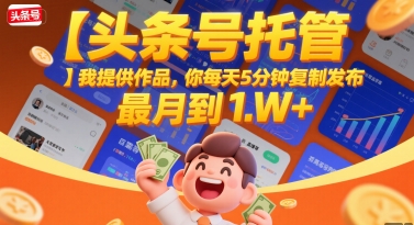 【头条号托管 】我提供作品，你每天5分钟复制发布，最高月入1W+【揭秘】-创业吧