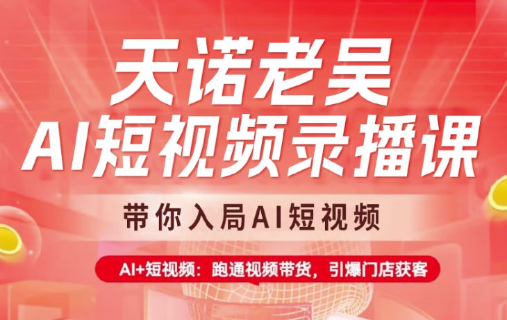 天诺老吴AI短视频录播课，带你入局AI短视频，AI+短视频，跑通视频带货-创业吧