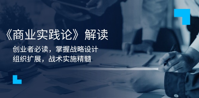 《商业实践论》解读：创业者必读，掌握战略设计，组织扩展，战术实施精髓-创业吧
