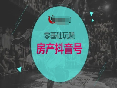 零基础玩转房产抖音号-抖音卖房教程-创业吧