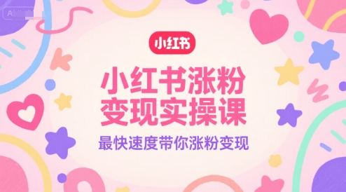 小红书涨粉变现实操课，最快速度带你涨粉变现-创业吧