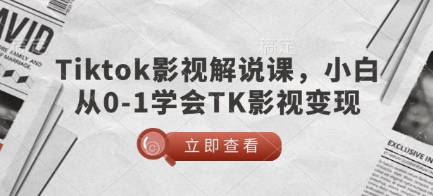 TikTok影视解说课，小白从0-1学会TK影视变现-创业吧