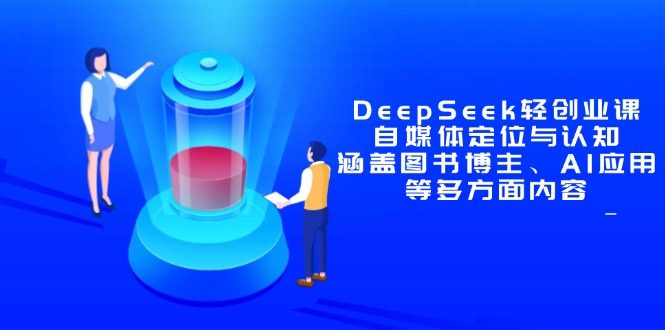 DeepSeek轻创业课：自媒体定位与认知，涵盖图书博主、AI应用等多方面内容-创业吧