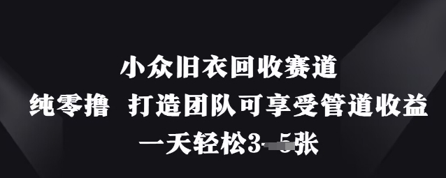 小众旧衣回收赛道，纯零撸 打造团队可享受管道收益，一天轻松3张-创业吧