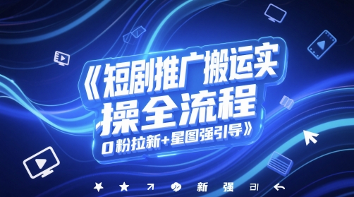 短剧推广搬运实操全流程，0粉拉新+星图强引导-创业吧