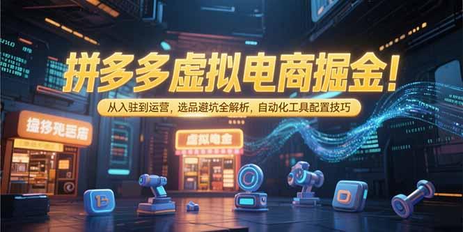 拼多多虚拟电商掘金：从入驻到运营，选品避坑全解析，自动化工具配置技巧-创业吧