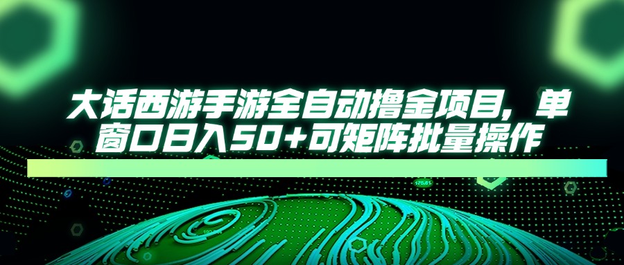 大话西游手游全自动撸金项目，单窗口日入50+可矩阵批量操作-创业吧