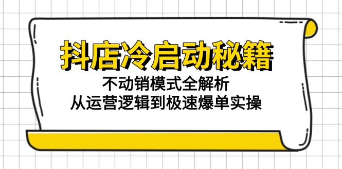 抖店冷启动秘籍：不动销模式全解析，从运营逻辑到极速爆单实操-创业吧