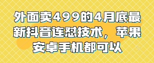 外面卖499的4月底最新抖音连怼技术，苹果安卓手机都可以-创业吧