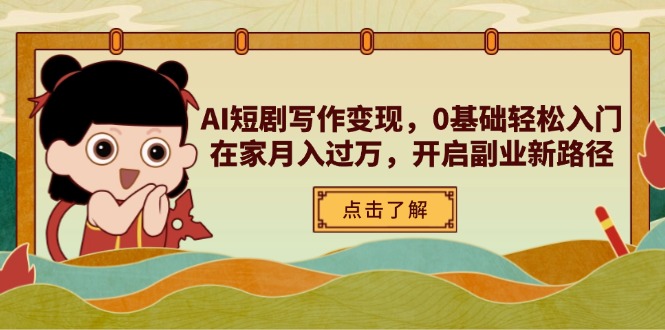 AI短剧写作变现，0基础轻松入门，在家月入过万，开启副业新路径-创业吧