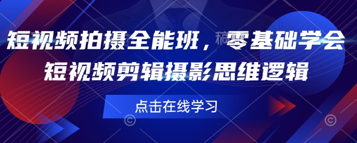 短视频拍摄全能班，零基础学会短视频剪辑摄影思维逻辑-创业吧
