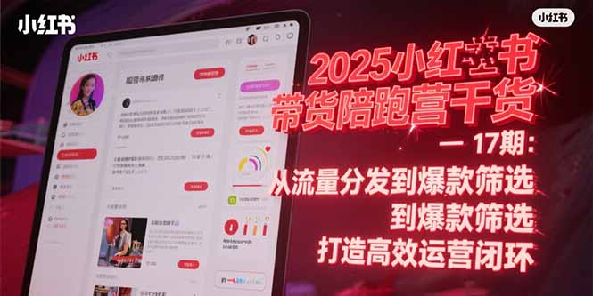 2025小红书带货陪跑营干货-17期：从流量分发到爆款筛选 打造高效运营闭环-创业吧