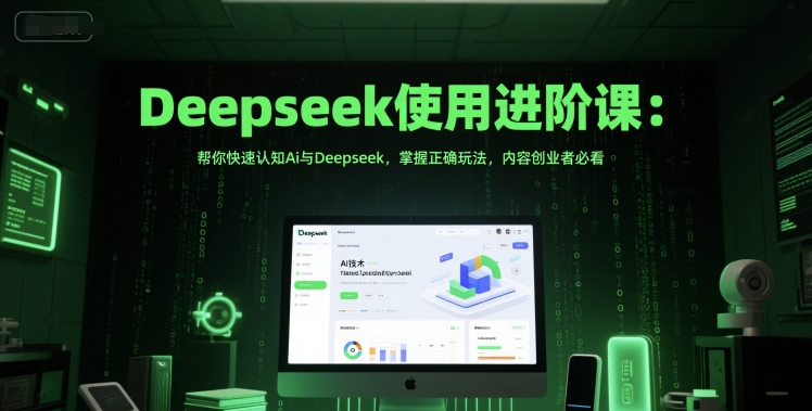 Deepseek使用进阶课：帮你快速认知Ai与Deepseek，掌握正确玩法，内容创业者必看-创业吧