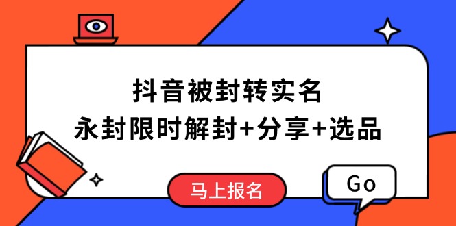 抖音被封转实名攻略，永久封禁也能限时解封，分享解封后高效选品技巧-创业吧