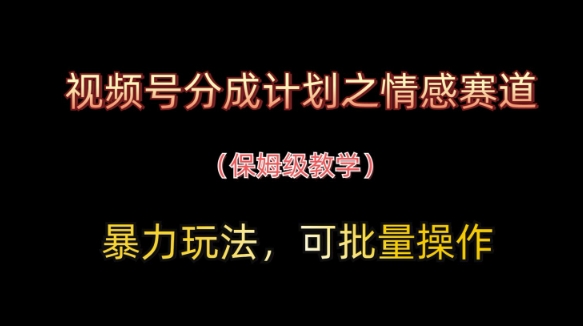 视频号分成计划之情感赛道暴力玩法，可批量操作，保姆级教学-创业吧
