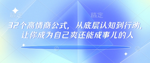 32个高情商公式，​从底层认知到行动，让你成为自己爽还能成事儿的人，133节完整版-创业吧
