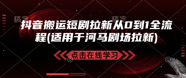 抖音搬运短剧拉新从0到1全流程(适用于河马剧场拉新)-创业吧