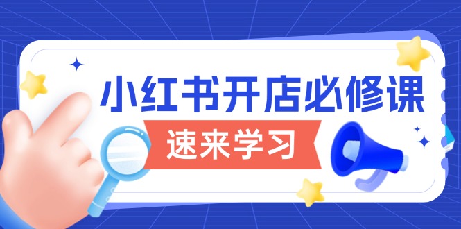 小红书开店必修课，详解开店流程与玩法规则，开启电商变现之旅-创业吧