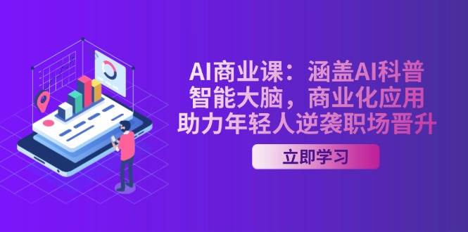 AI商业课：涵盖AI科普，智能大脑，商业化应用，助力年轻人逆袭职场晋升-创业吧