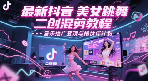 最新抖音美女跳舞二创混剪教程，流量高，音乐推广变现与撸伙伴计划-创业吧
