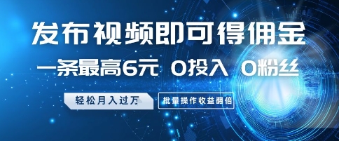 发布视频即可得佣金，一条最高6元，0投入 0粉丝  会发视频就行，月入过W，批量操作收益翻倍【揭秘】-创业吧