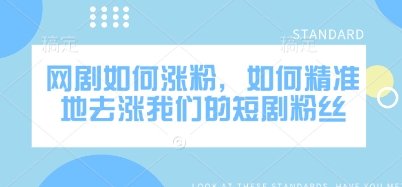 网剧如何涨粉，如何精准地去涨我们的短剧粉丝-创业吧