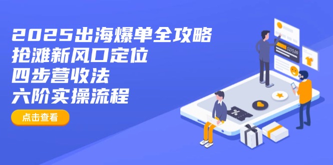 2025出海爆单全攻略：抢滩新风口定位+四步营收法+六阶实操流程-创业吧