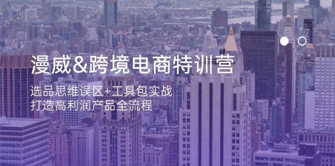 漫威 跨境电商特训营：选品思维误区+工具包实战，打造高利润产品全流程-创业吧