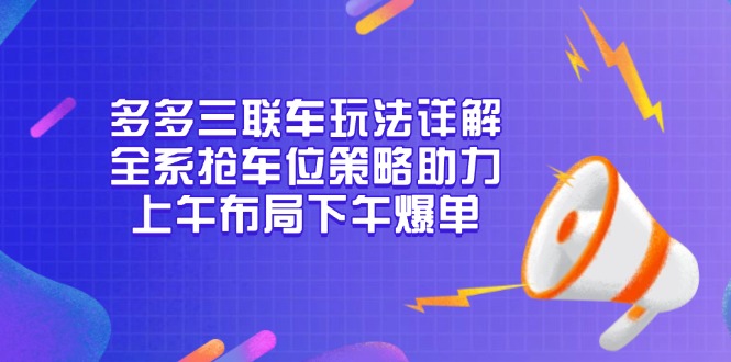 多多三联车玩法详解，全系抢车位策略助力，上午布局下午爆单-创业吧