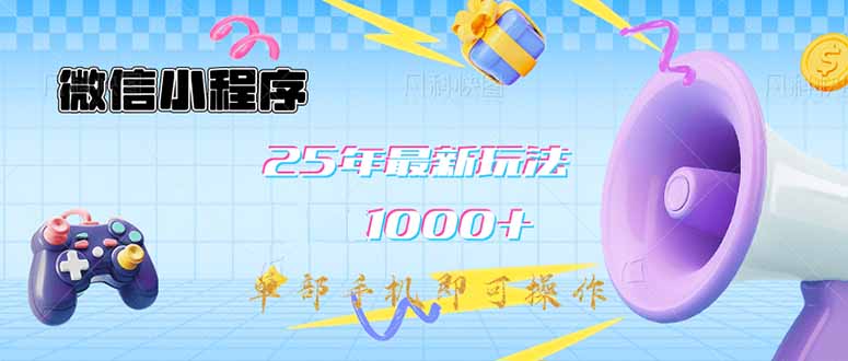 微信小程序-25年最新教学日入1000+最新玩法–单部手机即可操作，做就…-创业吧
