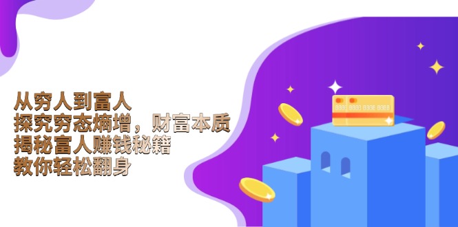 从穷人到富人：探究穷态熵增，财富本质，揭秘富人赚钱秘籍，教你轻松翻身-创业吧