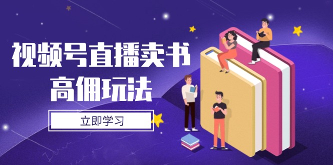视频号直播卖书高佣玩法，底层逻辑解析，实操技巧全攻略-创业吧
