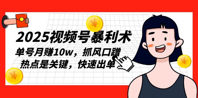 2025视频号暴利术，单号月赚10w，抓风口蹭热点是关键，快速出单-创业吧