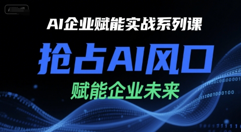 AI企业赋能实战系列课，抢占AI风口，赋能企业未来-创业吧