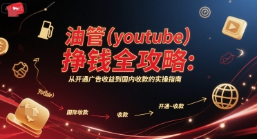 油管(youtube)挣钱全攻略：从开通广告收益到国内收款的实操指南-创业吧