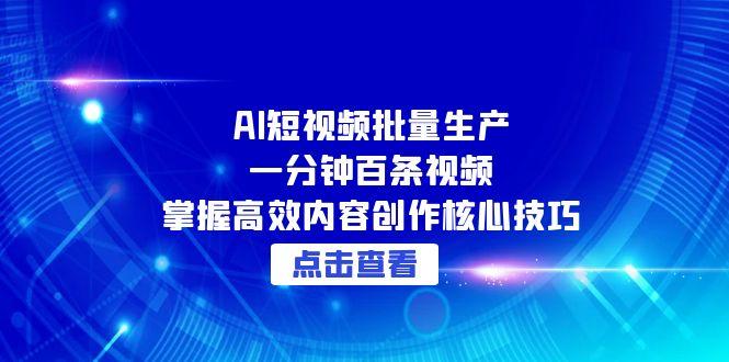 AI短视频批量生产：一分钟百条视频，掌握高效内容创作核心技巧-创业吧